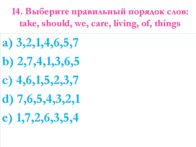 14. Выберите правильный порядок слов:  take, should, we, care, living, of, things 